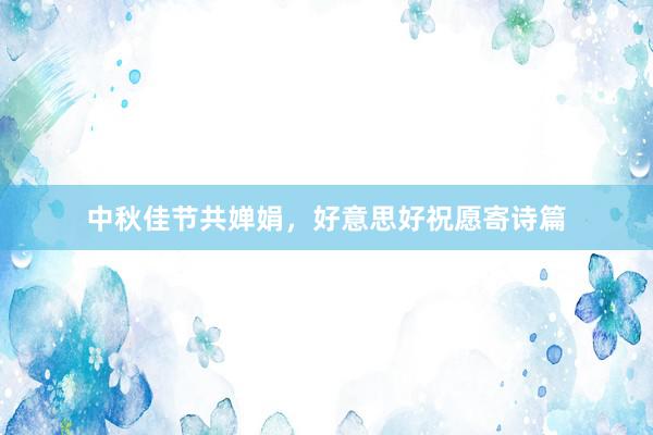 中秋佳节共婵娟，好意思好祝愿寄诗篇